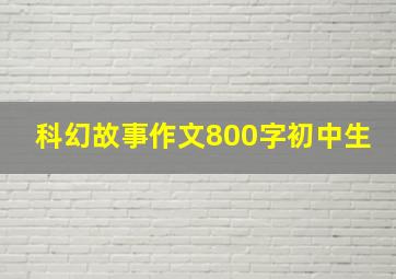 科幻故事作文800字初中生