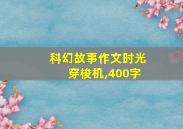 科幻故事作文时光穿梭机,400字