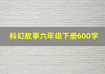 科幻故事六年级下册600字