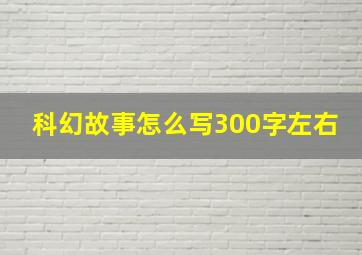 科幻故事怎么写300字左右