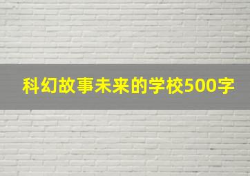 科幻故事未来的学校500字