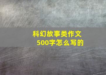 科幻故事类作文500字怎么写的