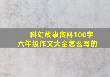 科幻故事资料100字六年级作文大全怎么写的