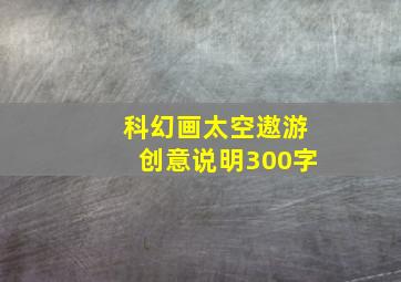 科幻画太空遨游创意说明300字