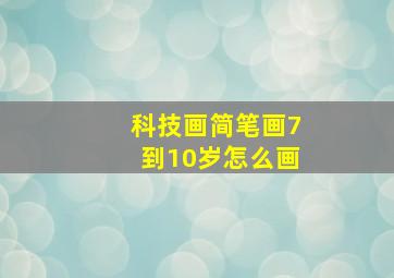 科技画简笔画7到10岁怎么画