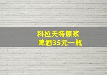 科拉夫特原浆啤酒35元一瓶