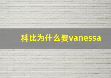 科比为什么娶vanessa