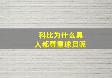 科比为什么黑人都尊重球员呢