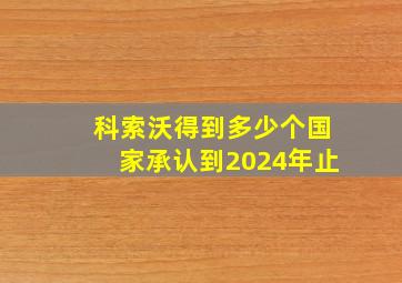 科索沃得到多少个国家承认到2024年止