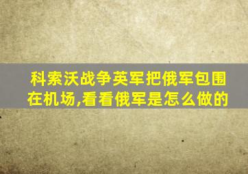 科索沃战争英军把俄军包围在机场,看看俄军是怎么做的