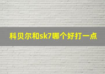 科贝尔和sk7哪个好打一点