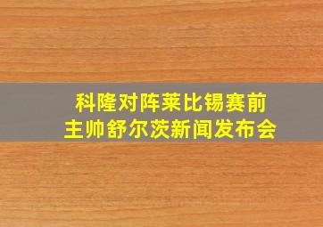 科隆对阵莱比锡赛前主帅舒尔茨新闻发布会