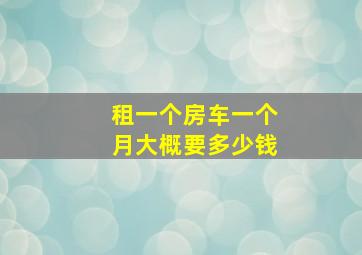 租一个房车一个月大概要多少钱