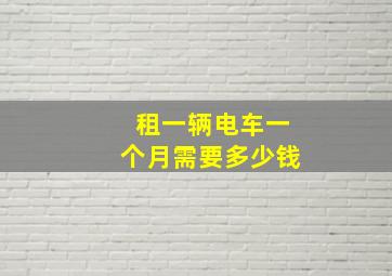 租一辆电车一个月需要多少钱