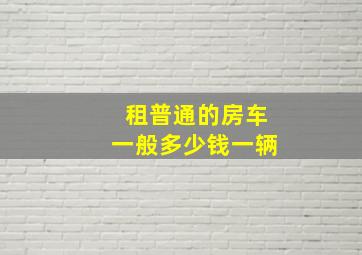 租普通的房车一般多少钱一辆