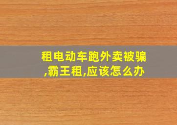 租电动车跑外卖被骗,霸王租,应该怎么办