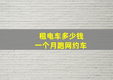 租电车多少钱一个月跑网约车