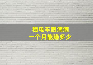 租电车跑滴滴一个月能赚多少