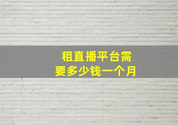 租直播平台需要多少钱一个月