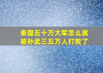 秦国五十万大军怎么就被孙武三五万人打败了