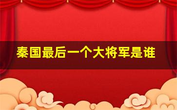 秦国最后一个大将军是谁