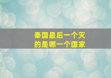 秦国最后一个灭的是哪一个国家