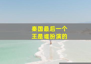 秦国最后一个王是谁扮演的