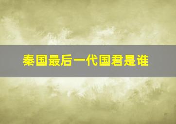 秦国最后一代国君是谁