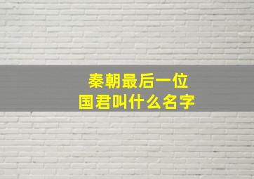 秦朝最后一位国君叫什么名字