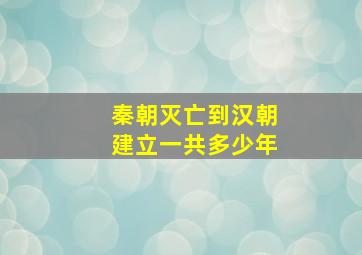 秦朝灭亡到汉朝建立一共多少年