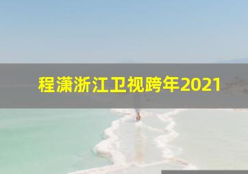 程潇浙江卫视跨年2021