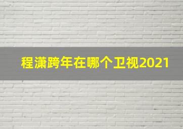 程潇跨年在哪个卫视2021