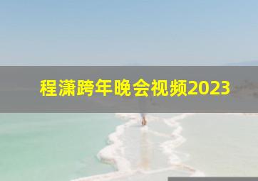 程潇跨年晚会视频2023