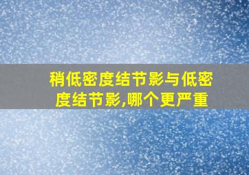 稍低密度结节影与低密度结节影,哪个更严重