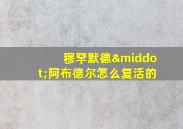 穆罕默德·阿布德尔怎么复活的