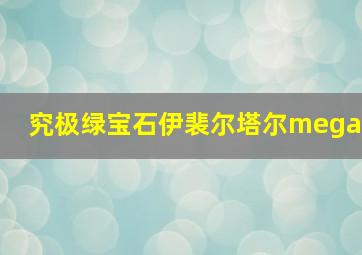 究极绿宝石伊裴尔塔尔mega