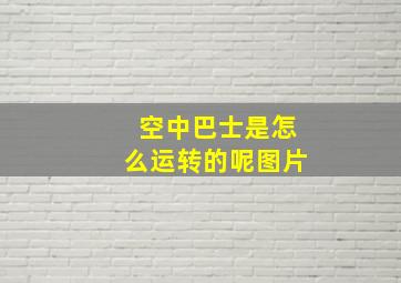 空中巴士是怎么运转的呢图片