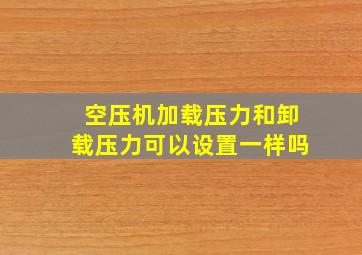 空压机加载压力和卸载压力可以设置一样吗