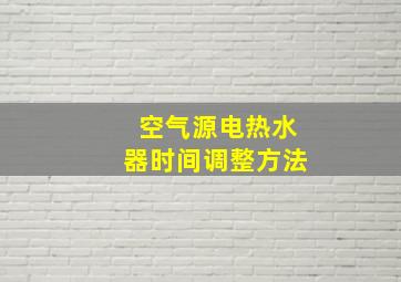 空气源电热水器时间调整方法