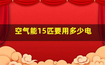 空气能15匹要用多少电