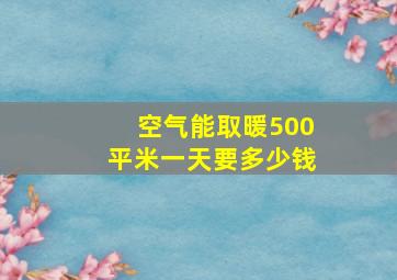 空气能取暖500平米一天要多少钱