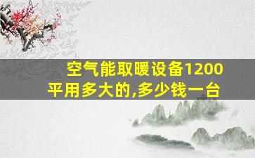 空气能取暖设备1200平用多大的,多少钱一台