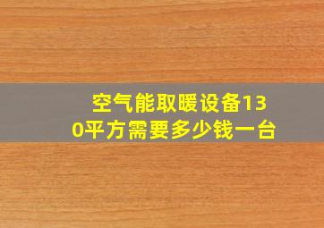 空气能取暖设备130平方需要多少钱一台