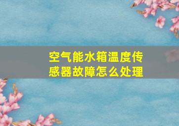 空气能水箱温度传感器故障怎么处理