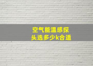 空气能温感探头选多少k合适