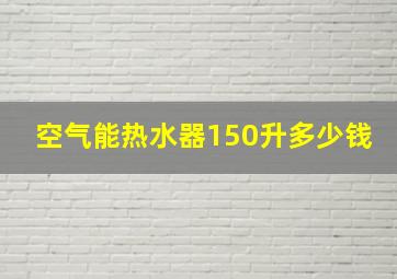 空气能热水器150升多少钱