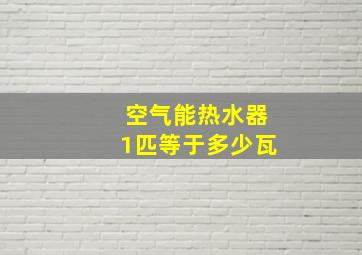 空气能热水器1匹等于多少瓦