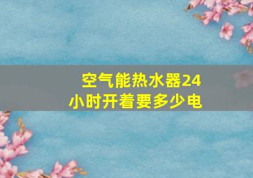 空气能热水器24小时开着要多少电