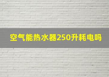 空气能热水器250升耗电吗