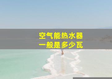 空气能热水器一般是多少瓦